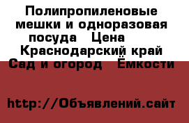 Полипропиленовые мешки и одноразовая посуда › Цена ­ 7 - Краснодарский край Сад и огород » Ёмкости   